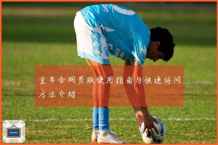 金年会网页版使用指南与快速访问方法介绍