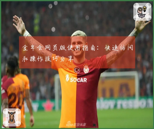 金年会网页版使用指南：快速访问和操作技巧分享