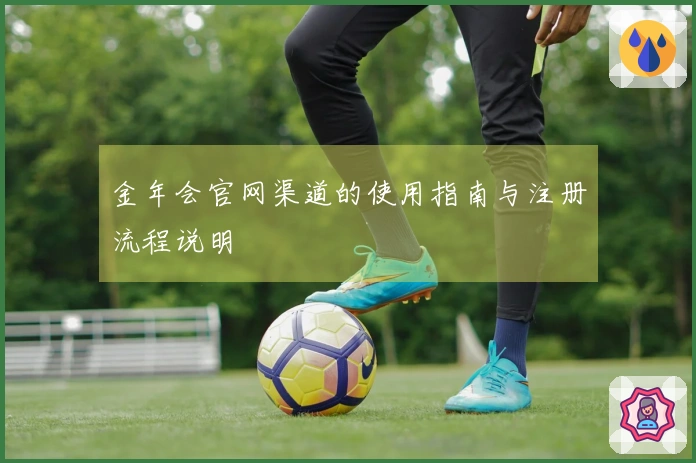 金年会官网渠道的使用指南与注册流程说明