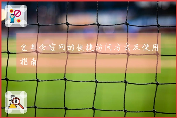 金年会官网的快捷访问方式及使用指南