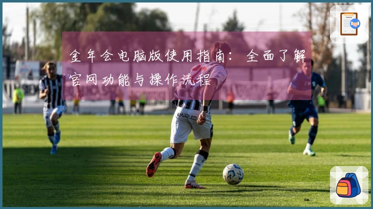 金年会电脑版使用指南：全面了解官网功能与操作流程