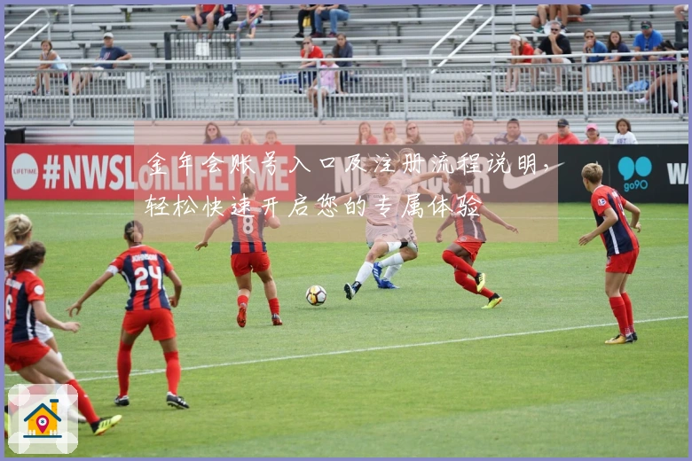 金年会账号入口及注册流程说明,轻松快速开启您的专属体验