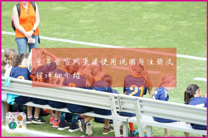 金年会官网渠道使用说明与注册流程详细介绍