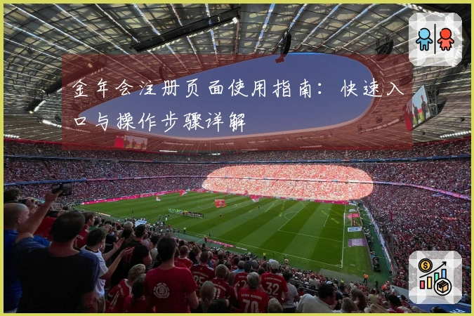 金年会注册页面使用指南：快速入口与操作步骤详解