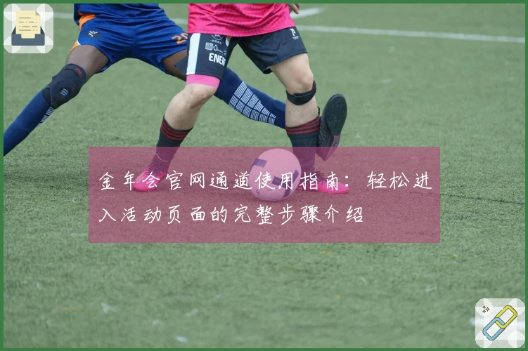 金年会官网通道使用指南:轻松进入活动页面的完整步骤介绍