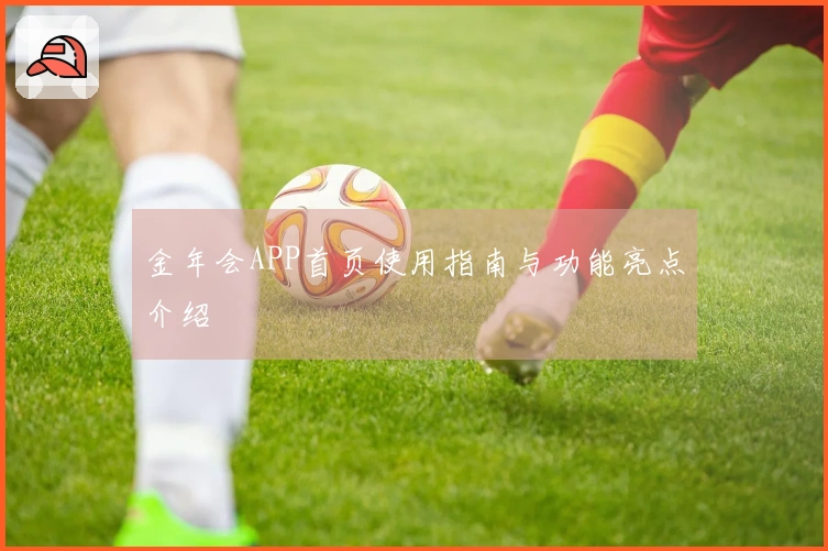 金年会APP首页使用指南与功能亮点介绍
