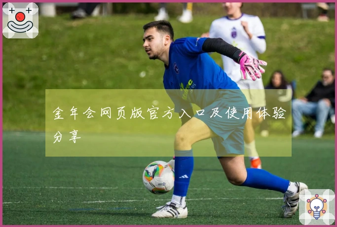 金年会网页版官方入口及使用体验分享