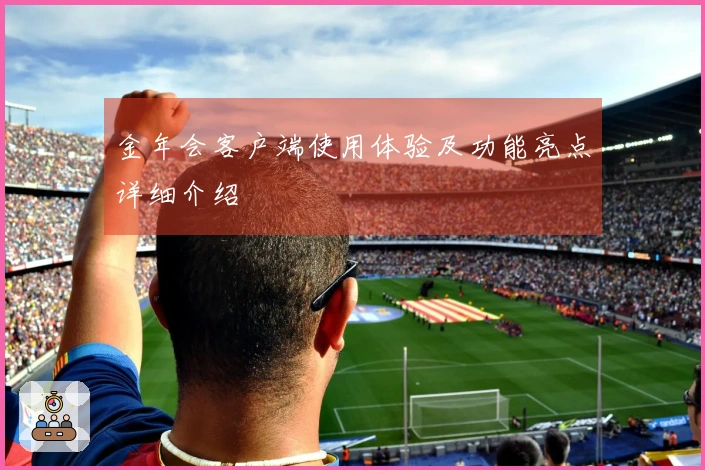 金年会客户端使用体验及功能亮点详细介绍