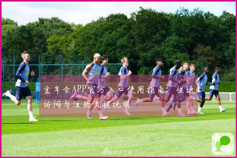 金年会APP官方入口使用指南：快速访问与注册流程说明