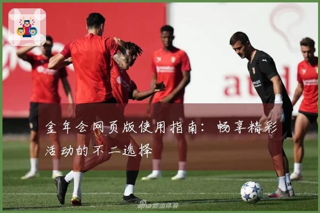 金年会网页版使用指南:畅享精彩活动的不二选择