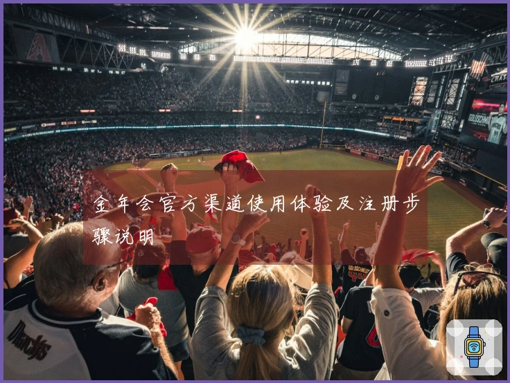 金年会官方渠道使用体验及注册步骤说明