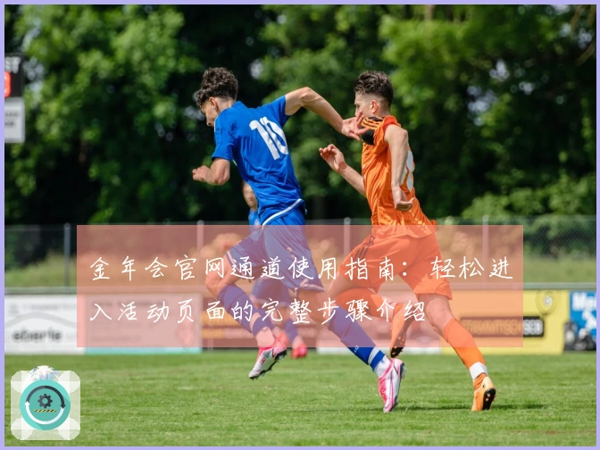 金年会官网通道使用指南：轻松进入活动页面的完整步骤介绍
