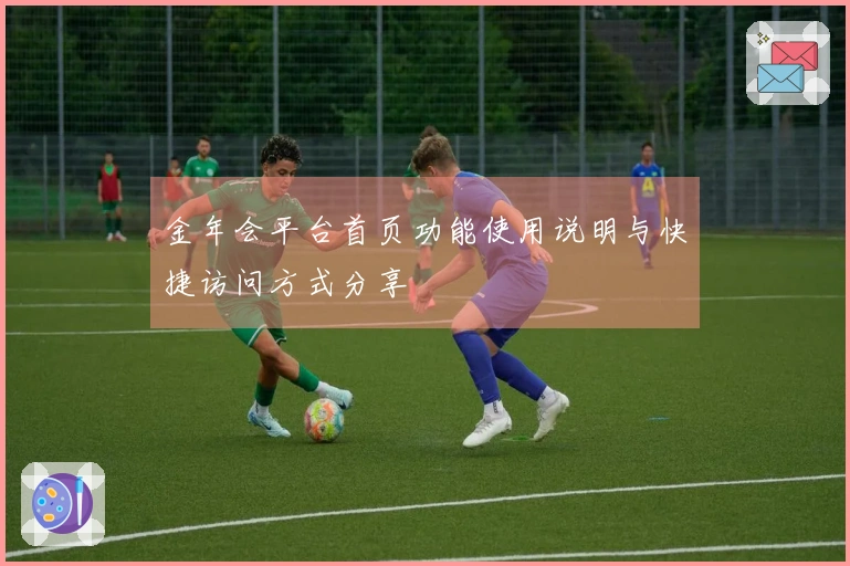 金年会平台首页功能使用说明与快捷访问方式分享