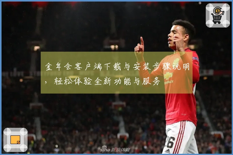 金年会客户端下载与安装步骤说明，轻松体验全新功能与服务